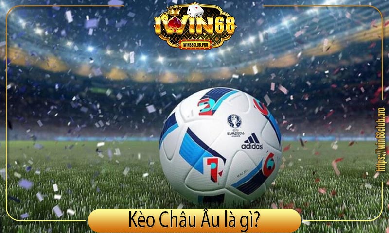 Kèo Châu Âu iWin68 Là Gì? Hướng Dẫn Cách Đọc Kèo & Chơi Cược Chi Tiết 1 keo-chau-au-la-gi